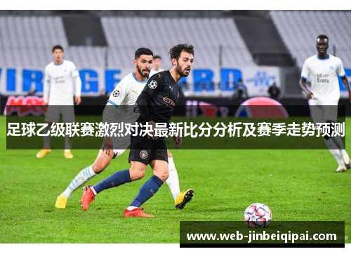 足球乙级联赛激烈对决最新比分分析及赛季走势预测